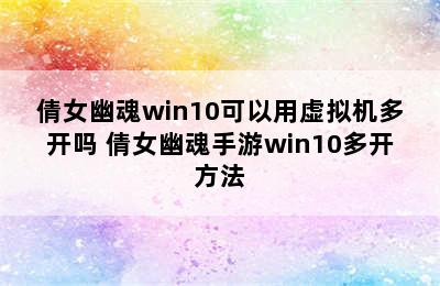 倩女幽魂win10可以用虚拟机多开吗 倩女幽魂手游win10多开方法